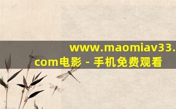 www.maomiav33.com电影 - 手机免费观看